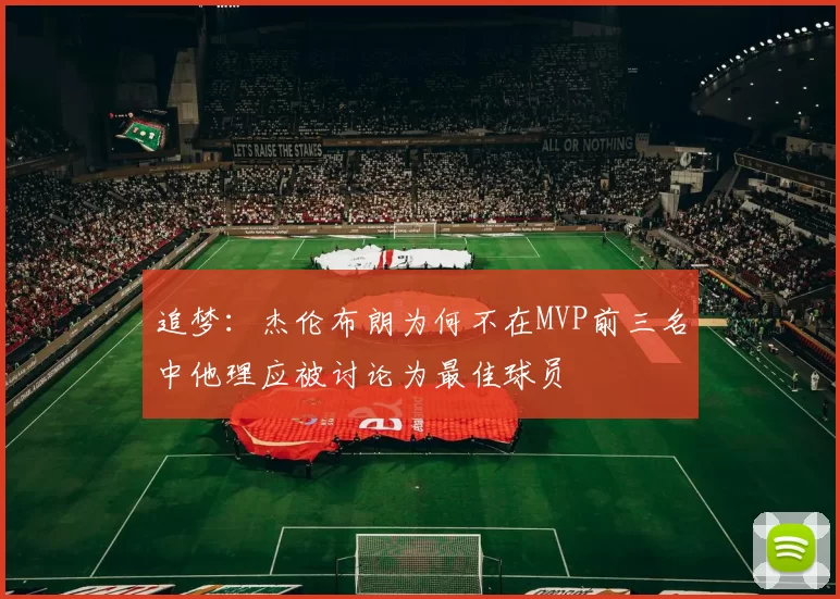 追梦：杰伦布朗为何不在MVP前三名中他理应被讨论为最佳球员