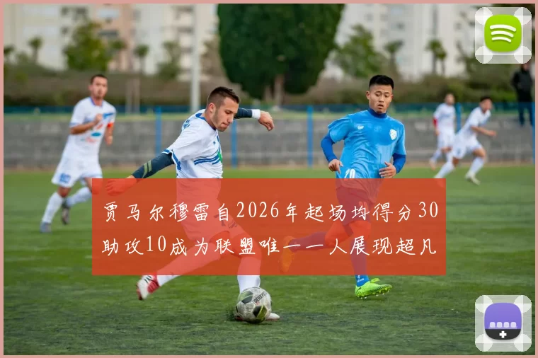 贾马尔穆雷自2026年起场均得分30助攻10成为联盟唯一一人展现超凡实力