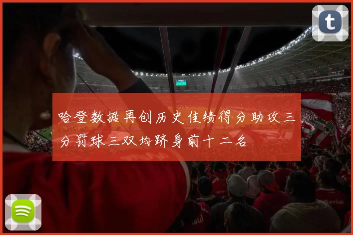 哈登数据再创历史佳绩得分助攻三分罚球三双均跻身前十二名
