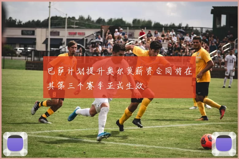 巴萨计划提升奥尔莫薪资合同将在其第三个赛季正式生效