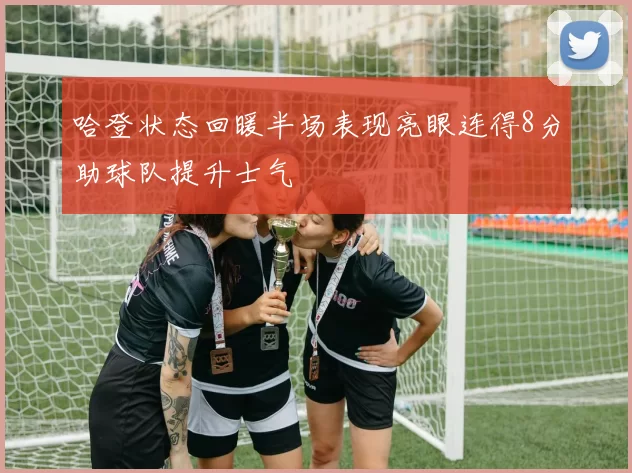 哈登状态回暖半场表现亮眼连得8分助球队提升士气