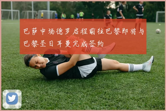 巴萨中场德罗启程前往巴黎即将与巴黎圣日耳曼完成签约